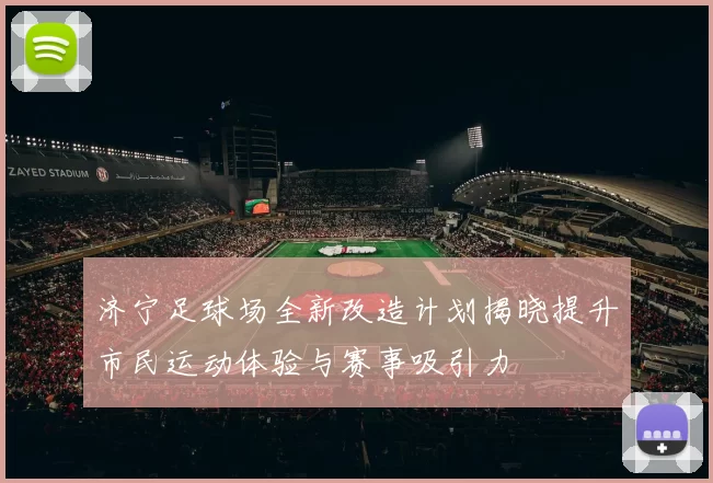 济宁足球场全新改造计划揭晓提升市民运动体验与赛事吸引力