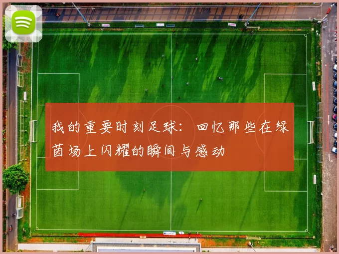 我的重要时刻足球：回忆那些在绿茵场上闪耀的瞬间与感动