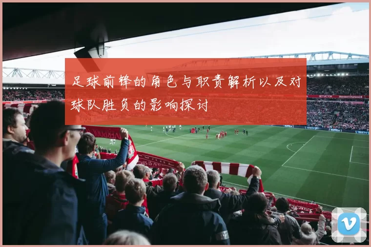 足球前锋的角色与职责解析以及对球队胜负的影响探讨