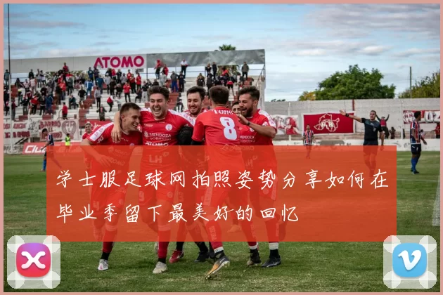 学士服足球网拍照姿势分享如何在毕业季留下最美好的回忆