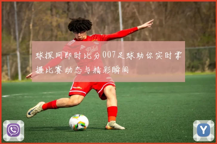 球探网即时比分007足球助你实时掌握比赛动态与精彩瞬间