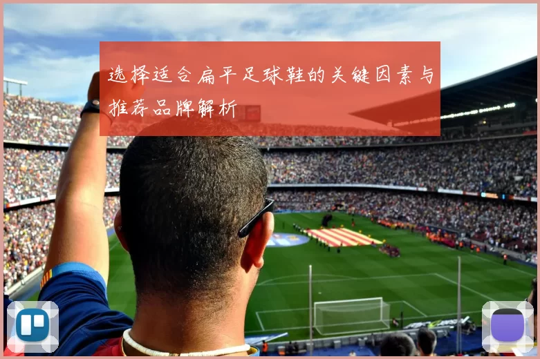 选择适合扁平足球鞋的关键因素与推荐品牌解析